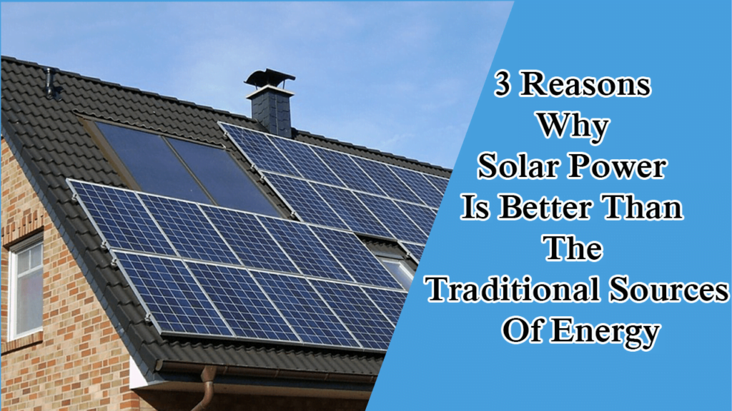 3 Reasons Why Solar Power Is Better Than The Traditional Sources Of Energy