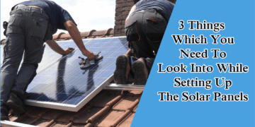 3 Things Which You Need To Look Into While Setting Up The Solar Panels