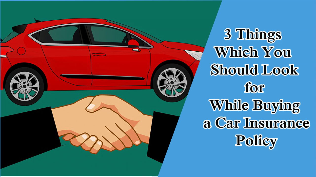 3 Things Which You Should Look for While Buying a Car Insurance Policy