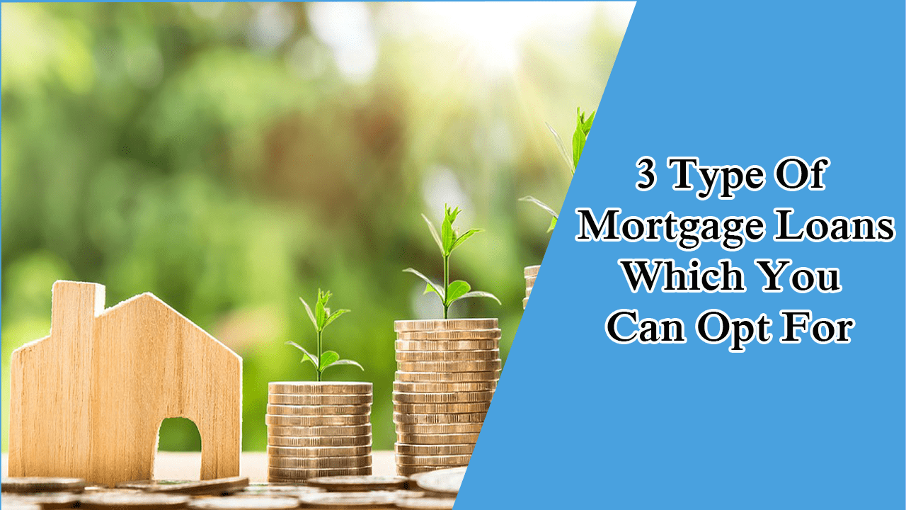 3 Type Of Mortgage Loans Which You Can Opt For