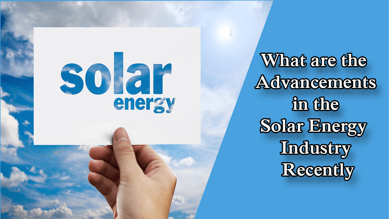 What are the Advancements in the Solar Energy Industry Recently