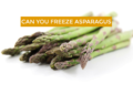 Can you freeze Asparagus