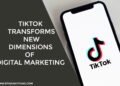 TikTok Transforms New Dimensions of Digital Marketing