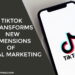 TikTok Transforms New Dimensions of Digital Marketing