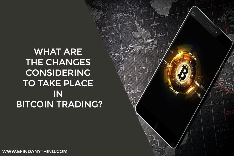 What Are The Changes Considering To Take Place In Bitcoin Trading?
