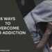 6 Ways To Overcome Your Addiction