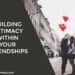 Building Intimacy Within Your Friendships