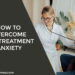 How to Overcome Pre-Treatment Anxiety