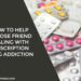 How To Help A Close Friend Dealing With Prescription Drug Addiction