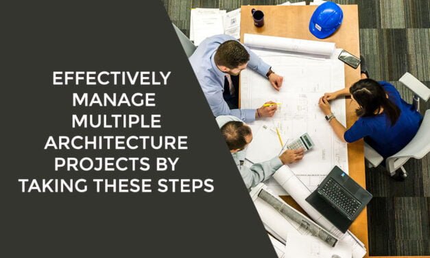Effectively Manage Multiple Architecture Projects by Taking These Steps