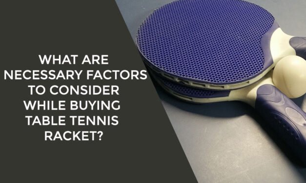 What Are Necessary Factors To Consider While Buying Table Tennis Racket?