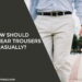 How Should Men Wear Trousers Casually?