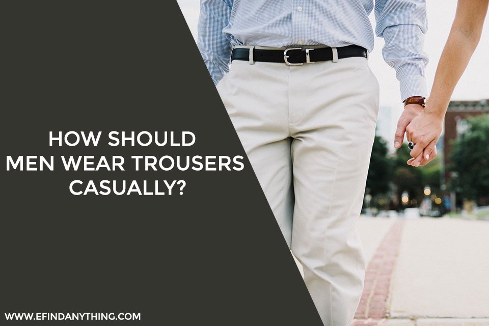 How Should Men Wear Trousers Casually?