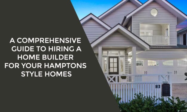 A Comprehensive Guide to Hiring a Home Builder for Your Hamptons Style Homes