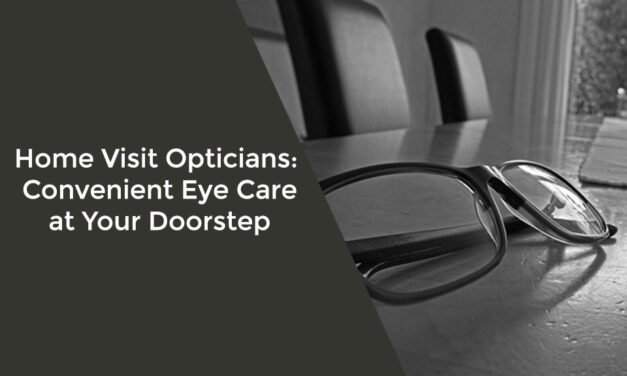 Home Visit Opticians: Convenient Eye Care at Your Doorstep