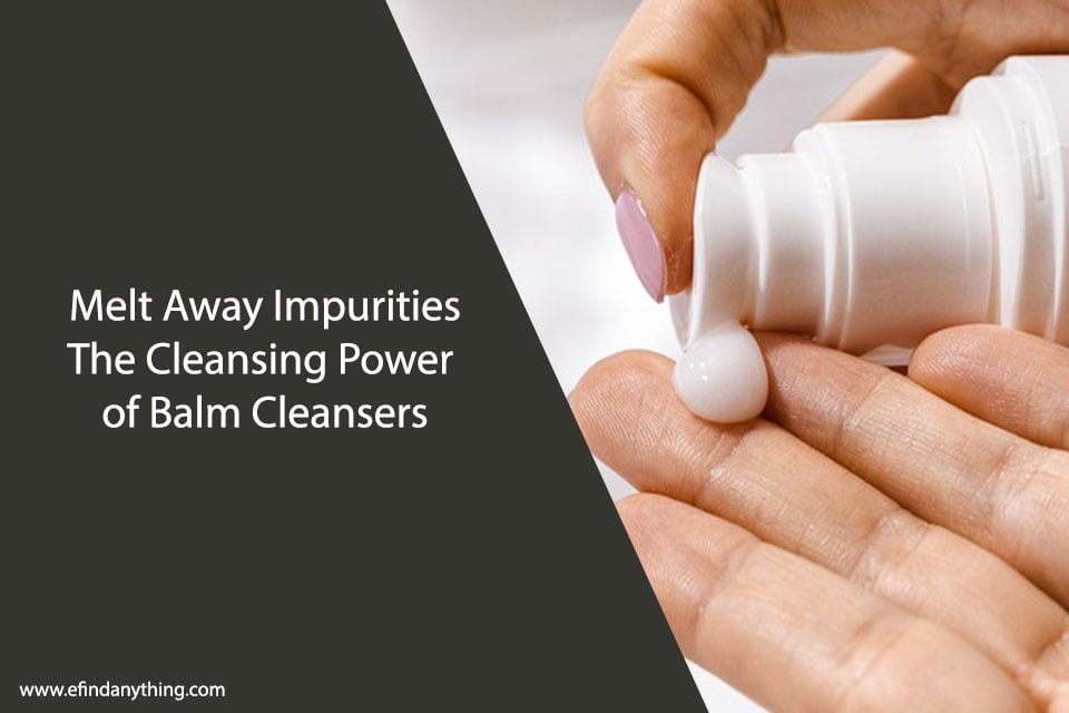 Melt Away Impurities: The Cleansing Power of Balm Cleansers