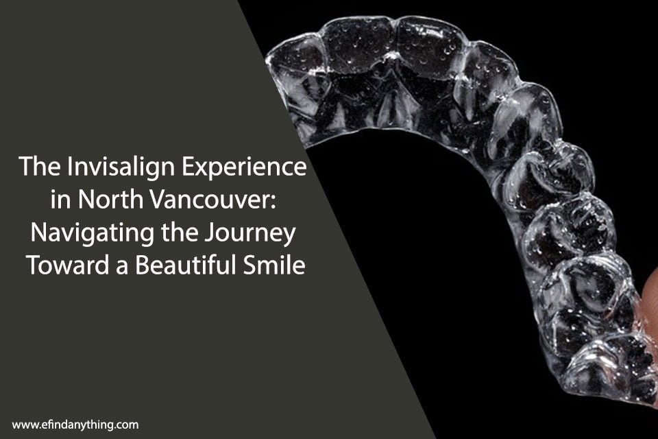 The Invisalign Experience in North Vancouver: Navigating the Journey Toward a Beautiful Smile