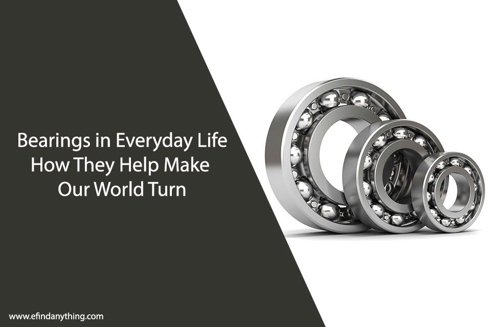 Bearings in Everyday Life: How They Help Make Our World Turn