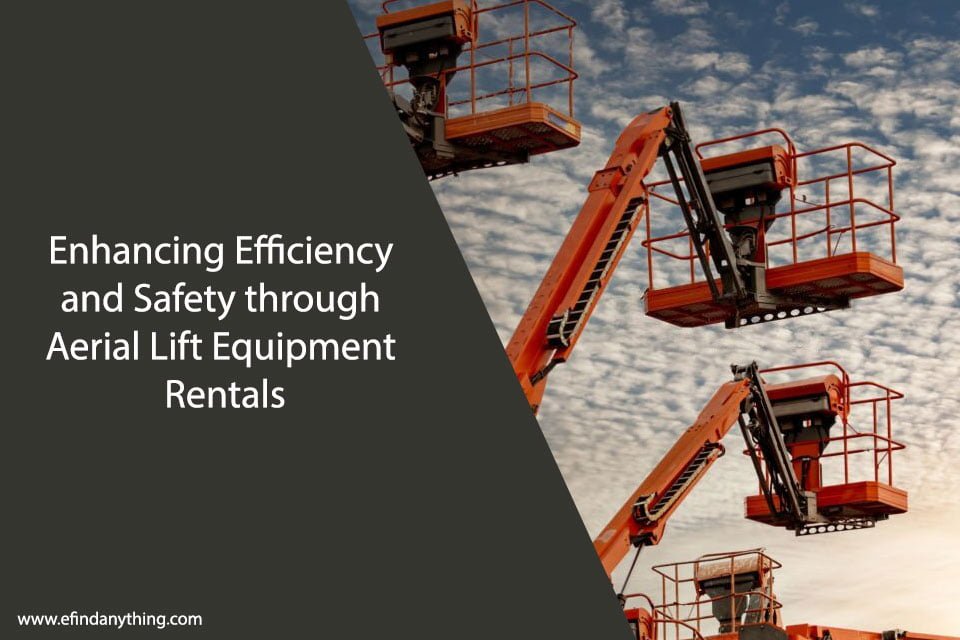 Enhancing Efficiency and Safety through Aerial Lift Equipment Rentals