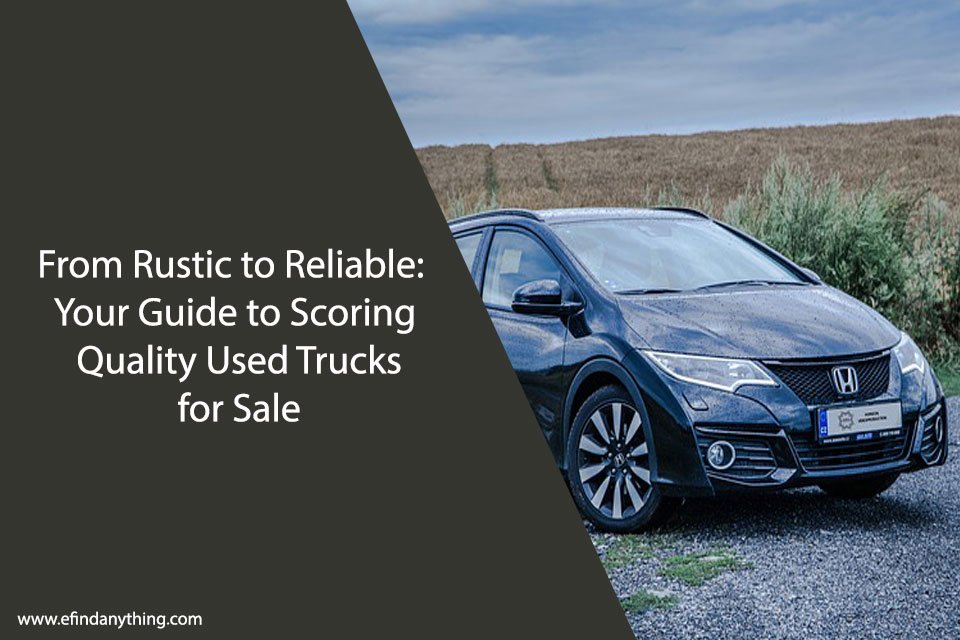 From Rustic to Reliable: Your Guide to Scoring Quality Used Trucks for Sale
