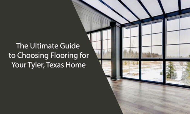 The Ultimate Guide to Choosing Flooring for Your Tyler, Texas Home