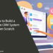 How to Build a Custom CRM System from Scratch
