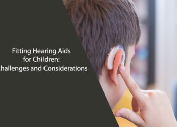 Fitting Hearing Aids for Children: Challenges and Considerations