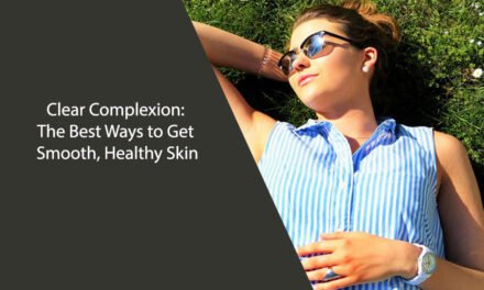Clear Complexion: The Best Ways to Get Smooth, Healthy Skin