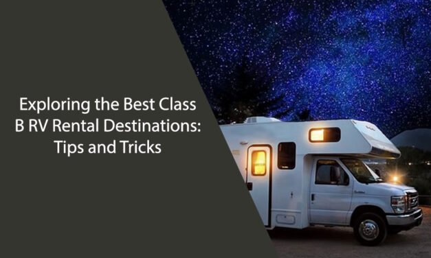Exploring the Best Class B RV Rental Destinations: Tips and Tricks