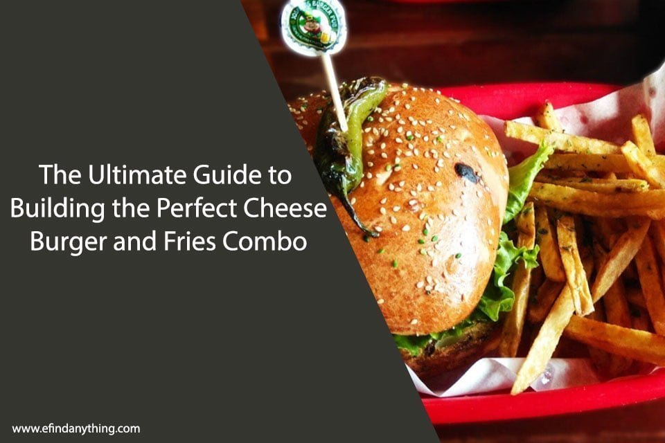 The Ultimate Guide to Building the Perfect Cheese Burger and Fries Combo