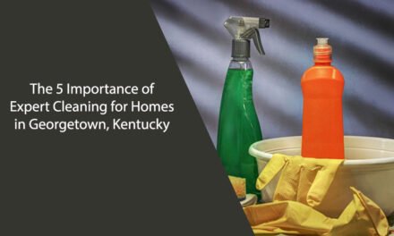The 5 Importance of Expert Cleaning for Homes in Georgetown, Kentucky