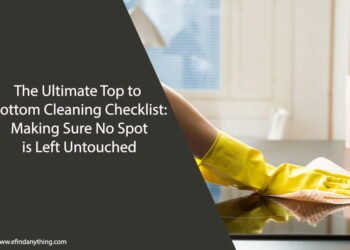 The Ultimate Top to Bottom Cleaning Checklist: Making Sure No Spot is Left Untouched