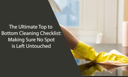 The Ultimate Top to Bottom Cleaning Checklist: Making Sure No Spot is Left Untouched