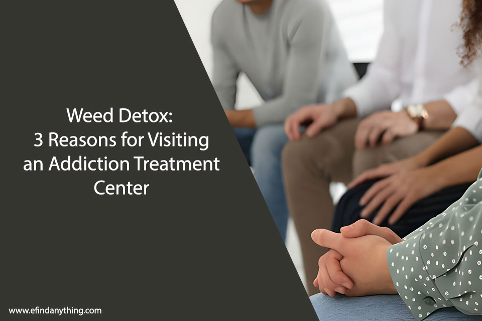 Weed Detox: 3 Reasons for Visiting an Addiction Treatment Center