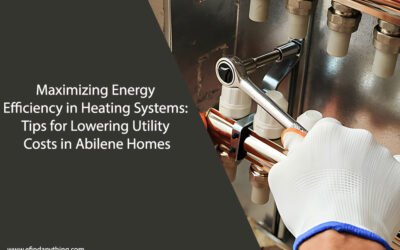 Maximizing Energy Efficiency in Heating Systems: Tips for Lowering Utility Costs in Abilene Homes