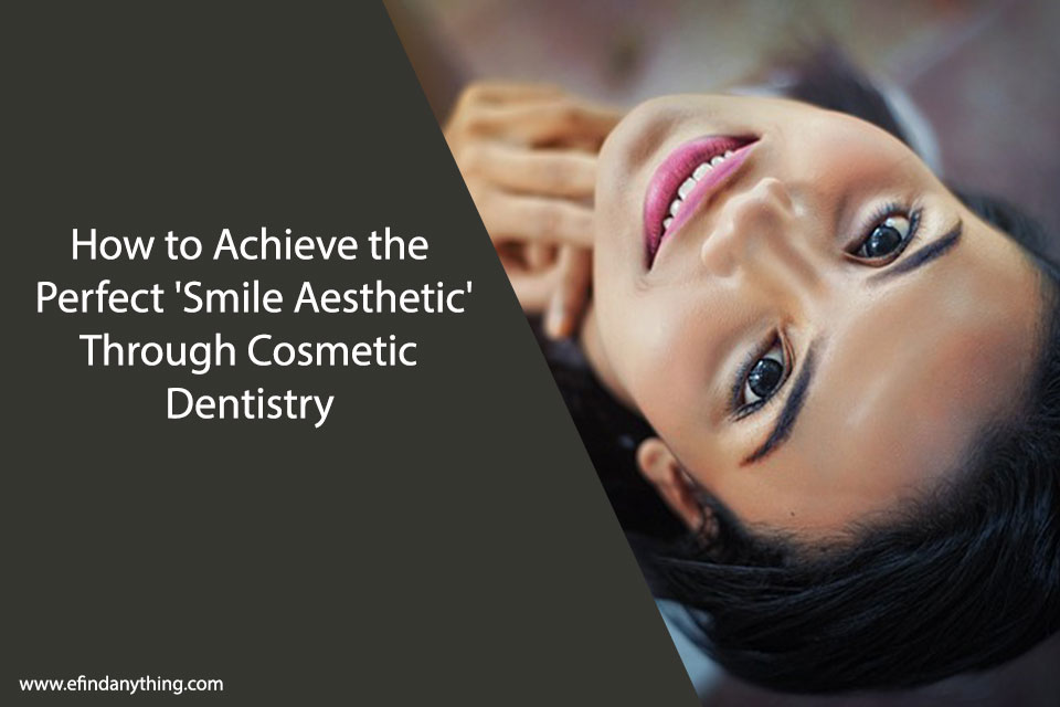 How to Achieve the Perfect 'Smile Aesthetic' Through Cosmetic Dentistry