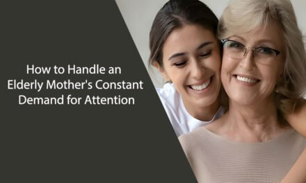 How to Handle an Elderly Mother’s Constant Demand for Attention