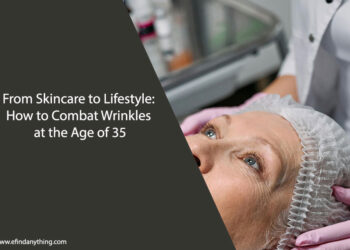 From Skincare to Lifestyle: How to Combat Wrinkles at the Age of 35