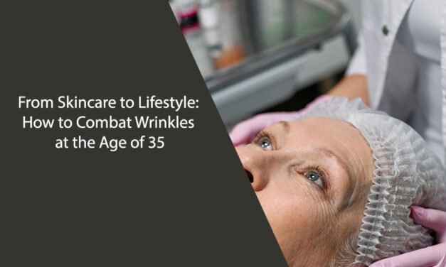 From Skincare to Lifestyle: How to Combat Wrinkles at the Age of 35