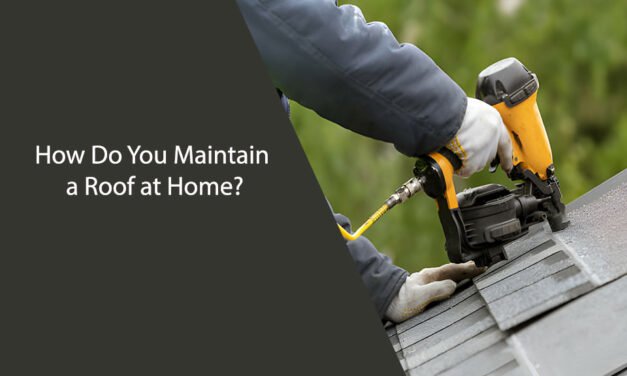 How Do You Maintain a Roof at Home?