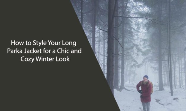 How to Style Your Long Parka Jacket for a Chic and Cozy Winter Look