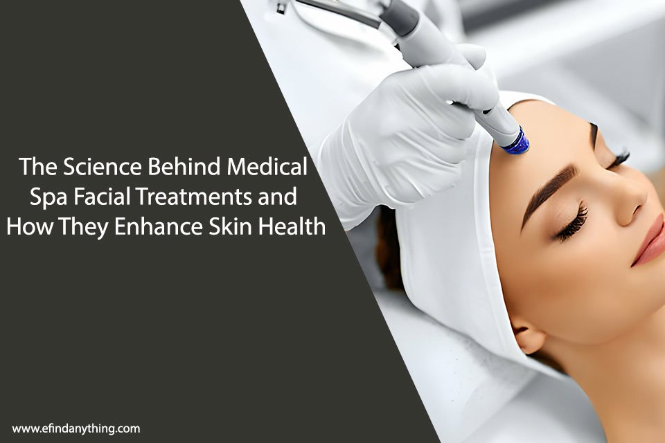 The Science Behind Medical Spa Facial Treatments and How They Enhance Skin Health