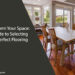 A Guide to Selecting the Perfect Flooring
