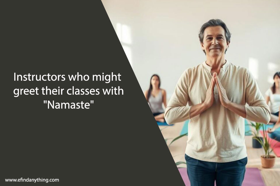 Instructors who might greet their classes with "Namaste"