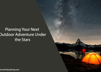 Planning Your Next Outdoor Adventure Under the Stars