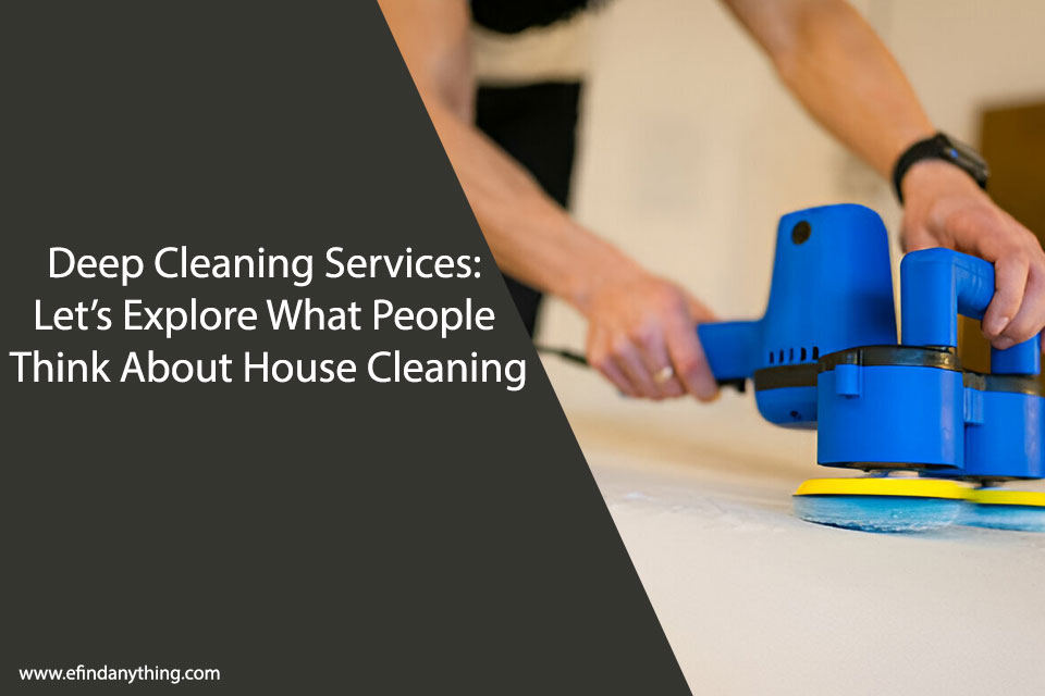 Deep Cleaning Services: Let’s Explore What People Think About House Cleaning