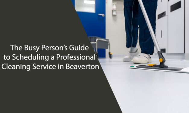 The Busy Person’s Guide to Scheduling a Professional Cleaning Service in Beaverton