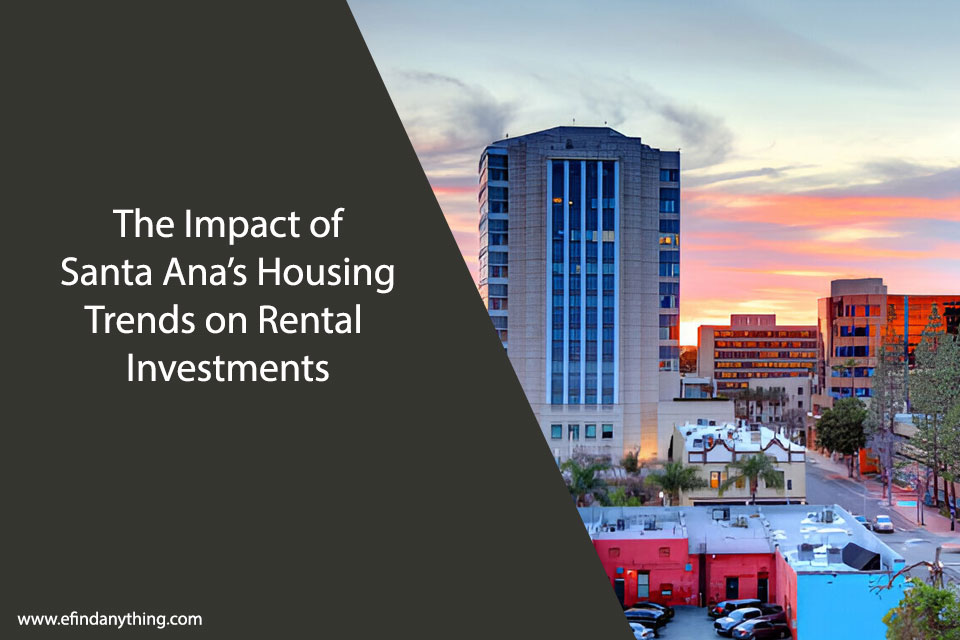 The Impact of Santa Ana’s Housing Trends on Rental Investments