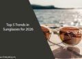 Top 5 Trends in Sunglasses for 2026