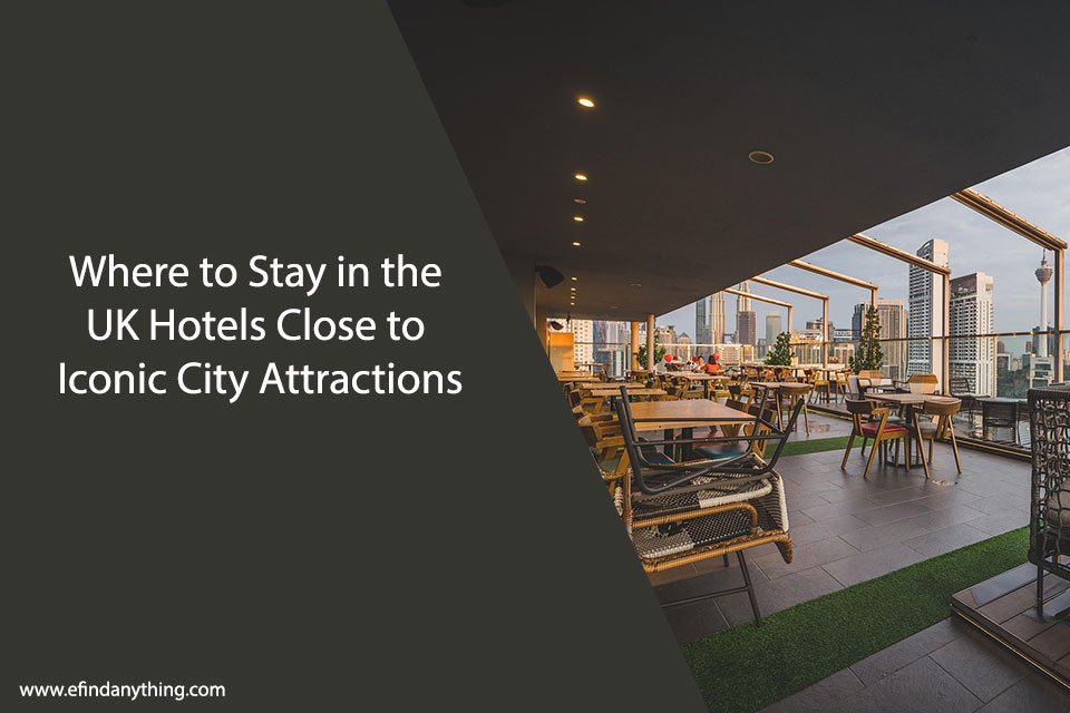 Where to Stay in the UK Hotels Close to Iconic City Attractions